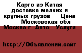 Карго из Китая доставка мелких и крупных грузов.  › Цена ­ 100 - Московская обл., Москва г. Авто » Услуги   